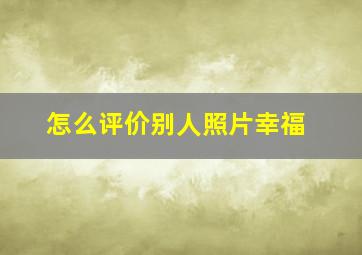 怎么评价别人照片幸福