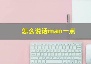 怎么说话man一点