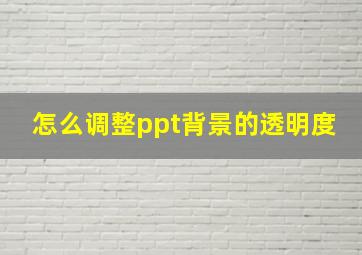 怎么调整ppt背景的透明度