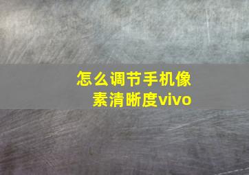 怎么调节手机像素清晰度vivo