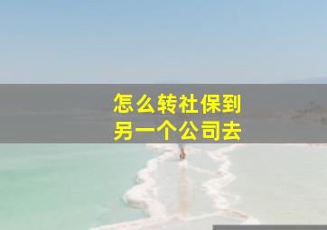 怎么转社保到另一个公司去