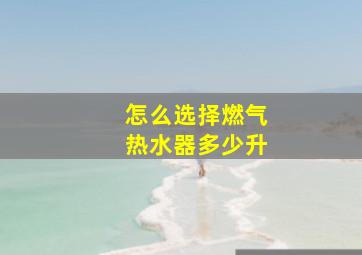 怎么选择燃气热水器多少升