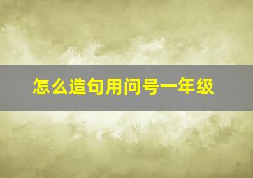 怎么造句用问号一年级