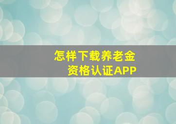 怎样下载养老金资格认证APP