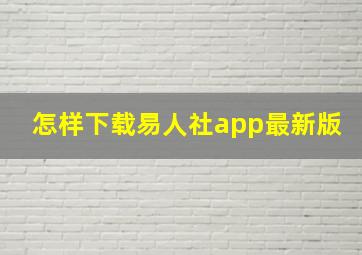 怎样下载易人社app最新版