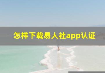 怎样下载易人社app认证