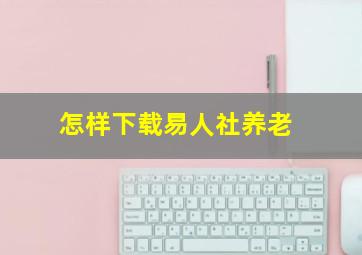 怎样下载易人社养老