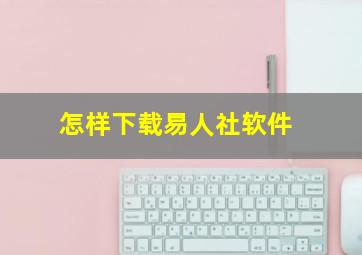 怎样下载易人社软件