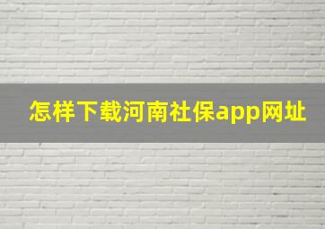 怎样下载河南社保app网址