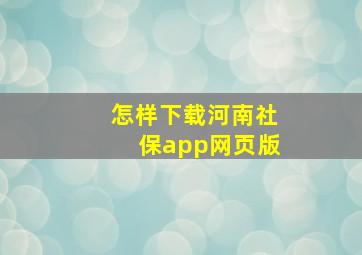 怎样下载河南社保app网页版