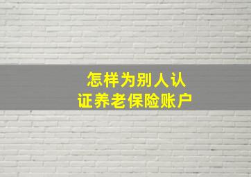 怎样为别人认证养老保险账户