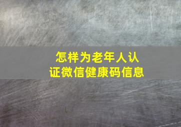 怎样为老年人认证微信健康码信息