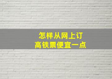 怎样从网上订高铁票便宜一点