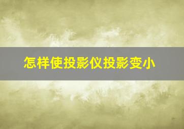 怎样使投影仪投影变小