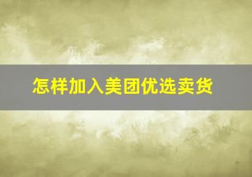 怎样加入美团优选卖货