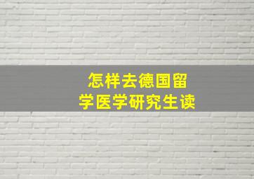 怎样去德国留学医学研究生读