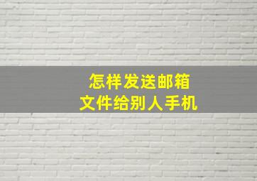 怎样发送邮箱文件给别人手机