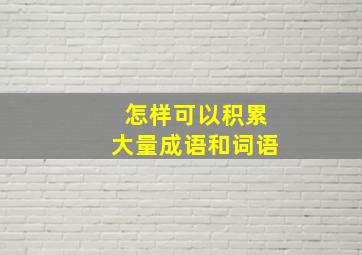 怎样可以积累大量成语和词语