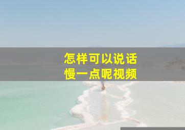 怎样可以说话慢一点呢视频