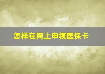 怎样在网上申领医保卡