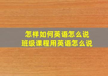 怎样如何英语怎么说班级课程用英语怎么说