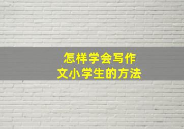 怎样学会写作文小学生的方法