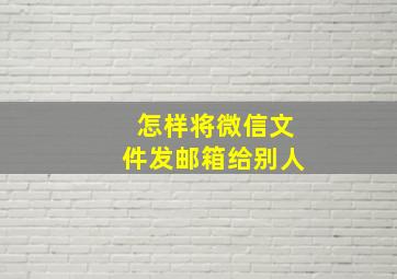 怎样将微信文件发邮箱给别人