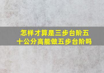 怎样才算是三步台阶五十公分高能做五步台阶吗