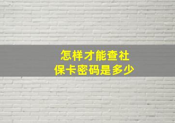 怎样才能查社保卡密码是多少