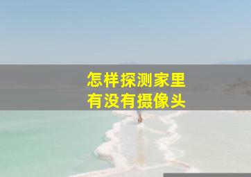 怎样探测家里有没有摄像头