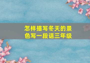 怎样描写冬天的景色写一段话三年级