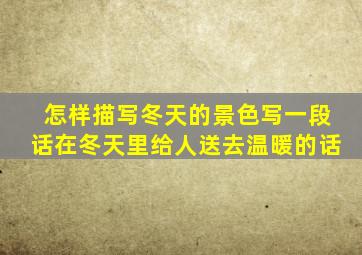 怎样描写冬天的景色写一段话在冬天里给人送去温暖的话