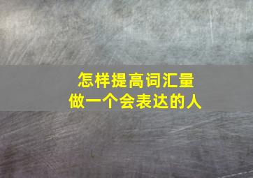 怎样提高词汇量做一个会表达的人