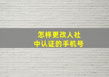 怎样更改人社中认证的手机号