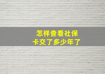 怎样查看社保卡交了多少年了