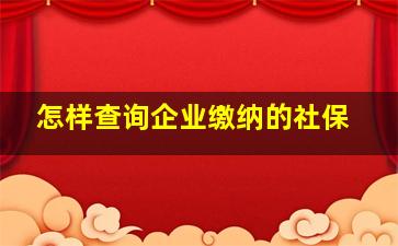 怎样查询企业缴纳的社保