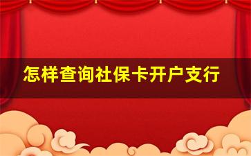 怎样查询社保卡开户支行