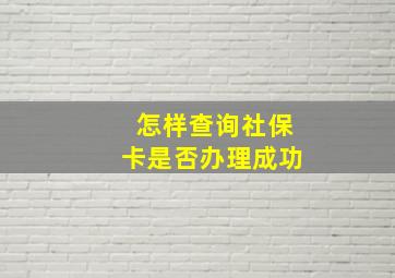 怎样查询社保卡是否办理成功