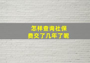 怎样查询社保费交了几年了呢