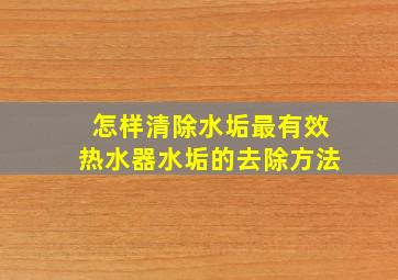 怎样清除水垢最有效热水器水垢的去除方法