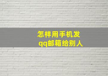 怎样用手机发qq邮箱给别人