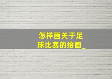 怎样画关于足球比赛的绘画_