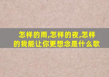 怎样的雨,怎样的夜,怎样的我能让你更想念是什么歌