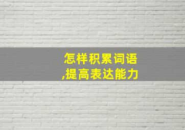 怎样积累词语,提高表达能力