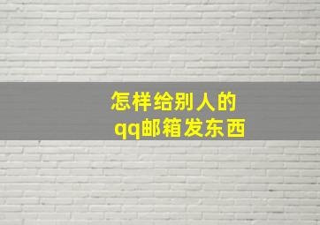 怎样给别人的qq邮箱发东西