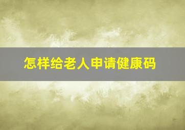 怎样给老人申请健康码