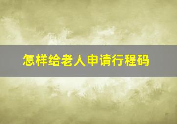 怎样给老人申请行程码