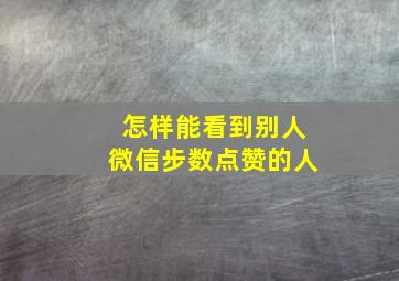 怎样能看到别人微信步数点赞的人