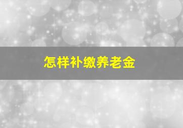 怎样补缴养老金