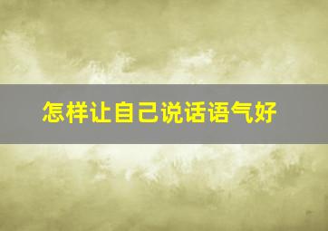 怎样让自己说话语气好